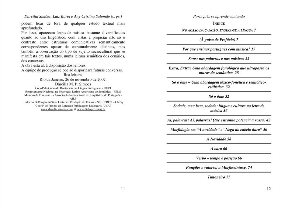 de estruturalmente distintas, mas também a observação do tipo de sujeito sociocultural que se manifesta em tais textos, numa leitura semiótica dos cenários, dos contextos.