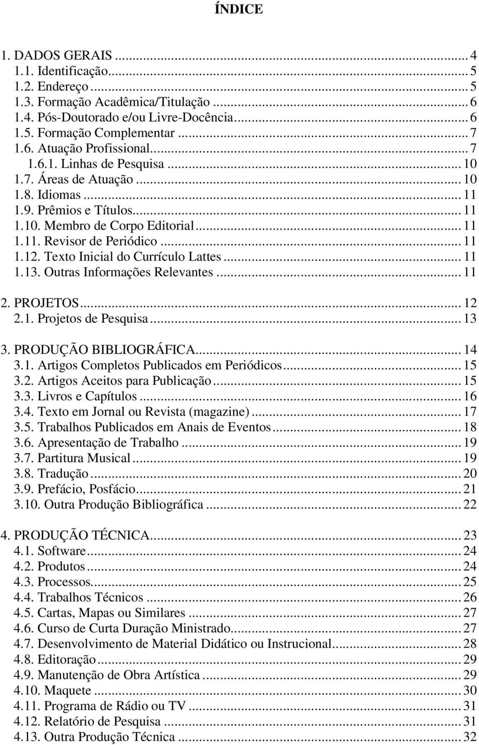 Texto Inicial do Currículo Lattes... 11 1.13. Outras Informações Relevantes... 11 2. PROJETOS... 12 2.1. Projetos de Pesquisa... 13 3. PRODUÇÃO BIBLIOGRÁFICA... 14 3.1. Artigos Completos Publicados em Periódicos.