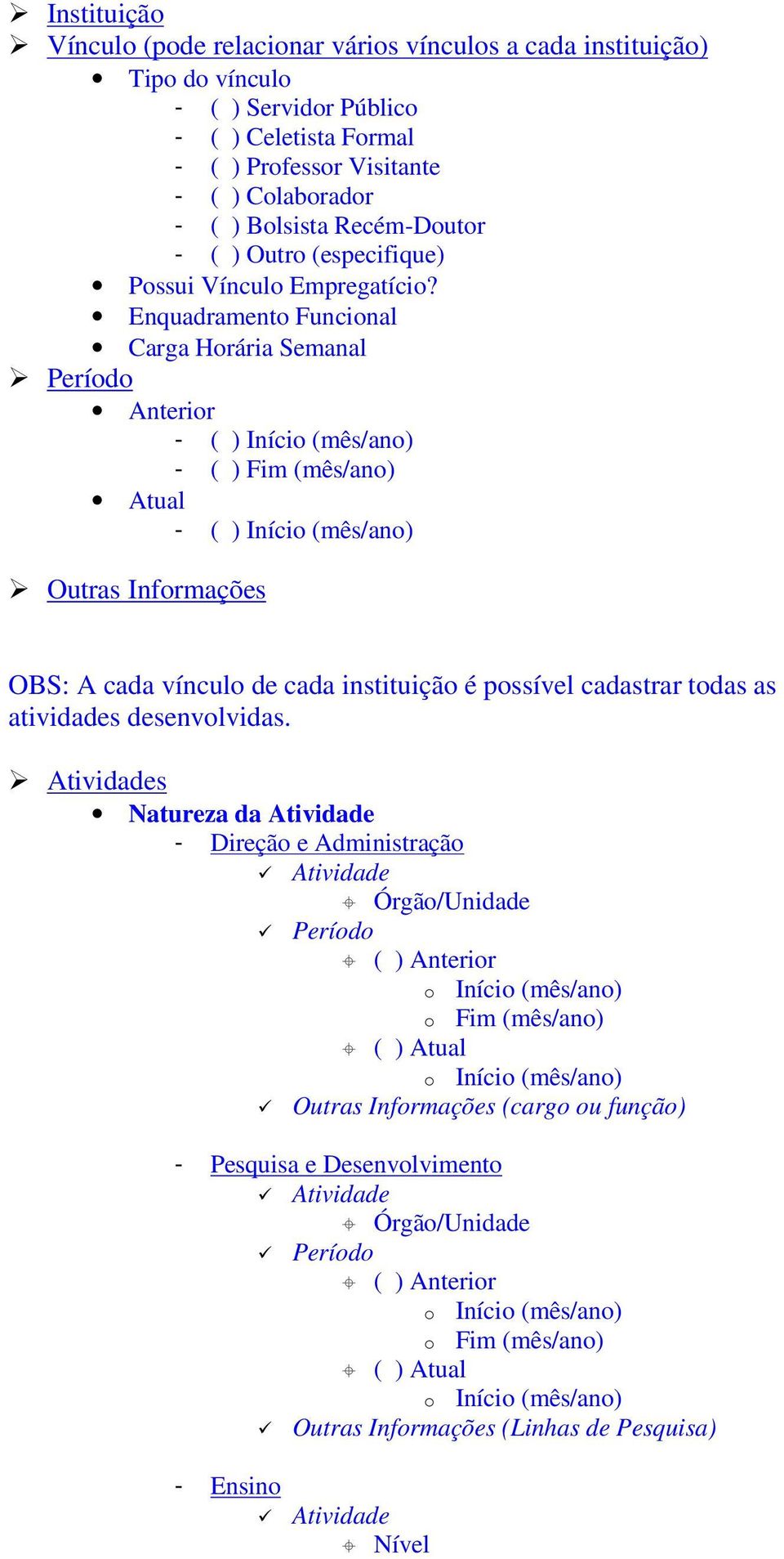 Enquadramento Funcional Carga Horária Semanal Período Anterior - ( ) Início (mês/ano) - ( ) Fim (mês/ano) Atual - ( ) Início (mês/ano) OBS: A cada vínculo de cada instituição é possível cadastrar