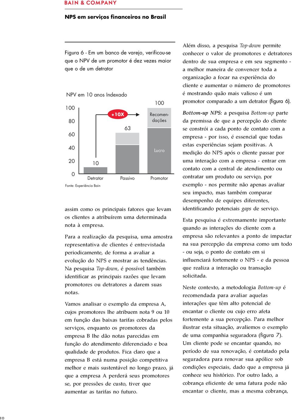 Para a realização da pesquisa, uma amostra representativa de clientes é entrevistada periodicamente, de forma a avaliar a evolução do NPS e mostrar as tendências.