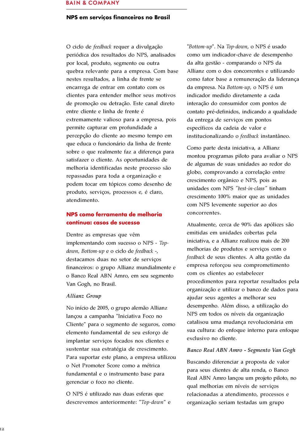 Este canal direto entre cliente e linha de frente é extremamente valioso para a empresa, pois permite capturar em profundidade a percepção do cliente ao mesmo tempo em que educa o funcionário da