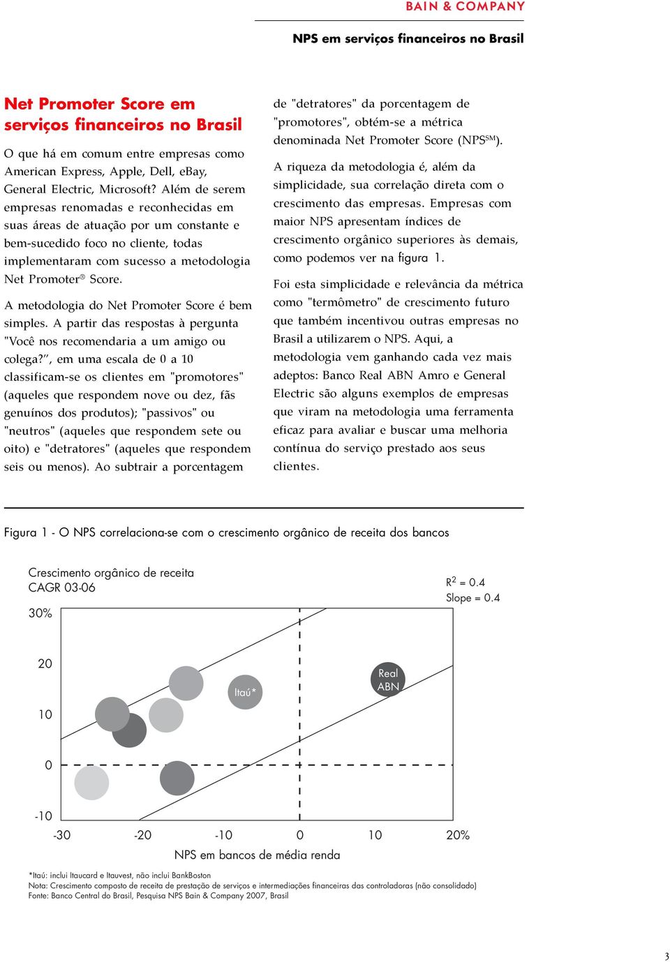 A metodologia do Net Promoter Score é bem simples. A partir das respostas à pergunta "Você nos recomendaria a um amigo ou colega?