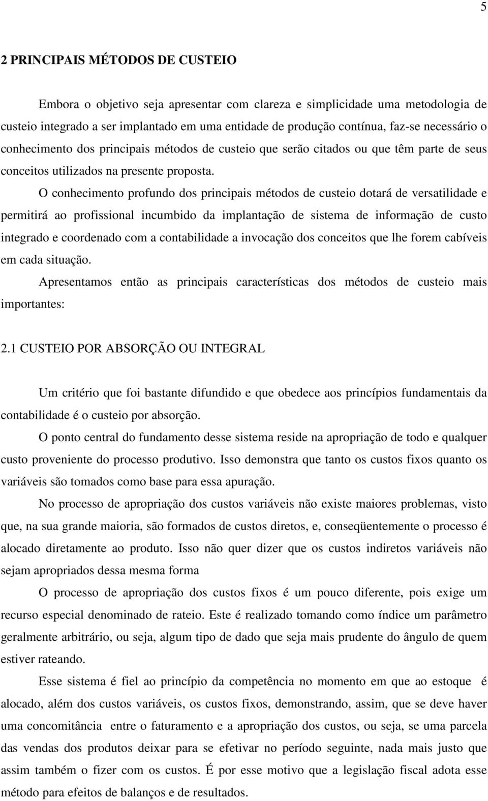 O conhecimento profundo dos principais métodos de custeio dotará de versatilidade e permitirá ao profissional incumbido da implantação de sistema de informação de custo integrado e coordenado com a