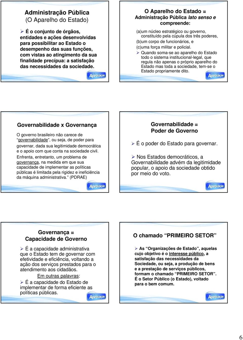 O Aparelho do = Administração Pública lato senso e compreende: (a)um núcleo estratégico ou governo, constituído pela cúpula dos três poderes, (b)um corpo de funcionários, e (c)uma força militar e