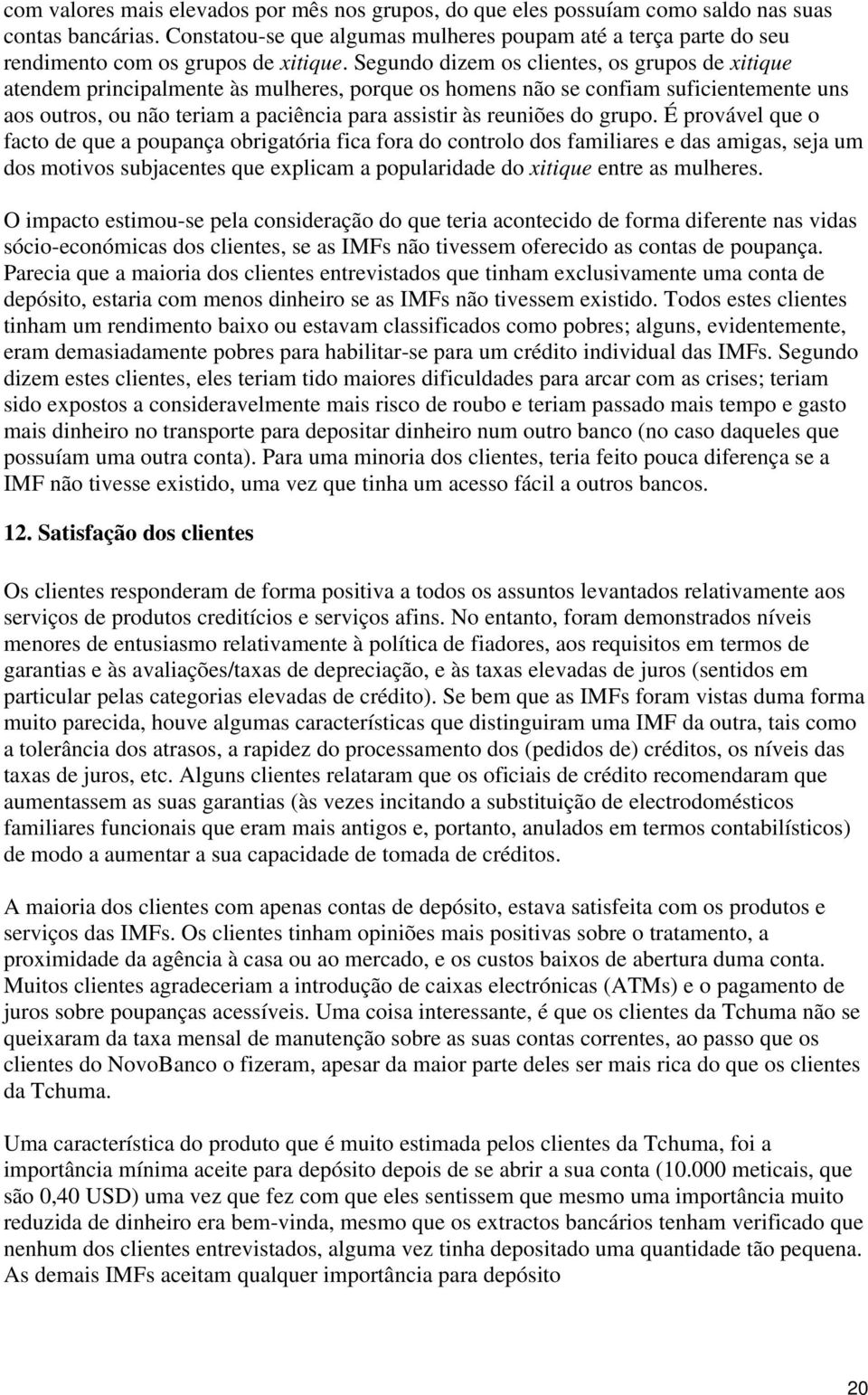 Segundo dizem os clientes, os grupos de xitique atendem principalmente às mulheres, porque os homens não se confiam suficientemente uns aos outros, ou não teriam a paciência para assistir às reuniões