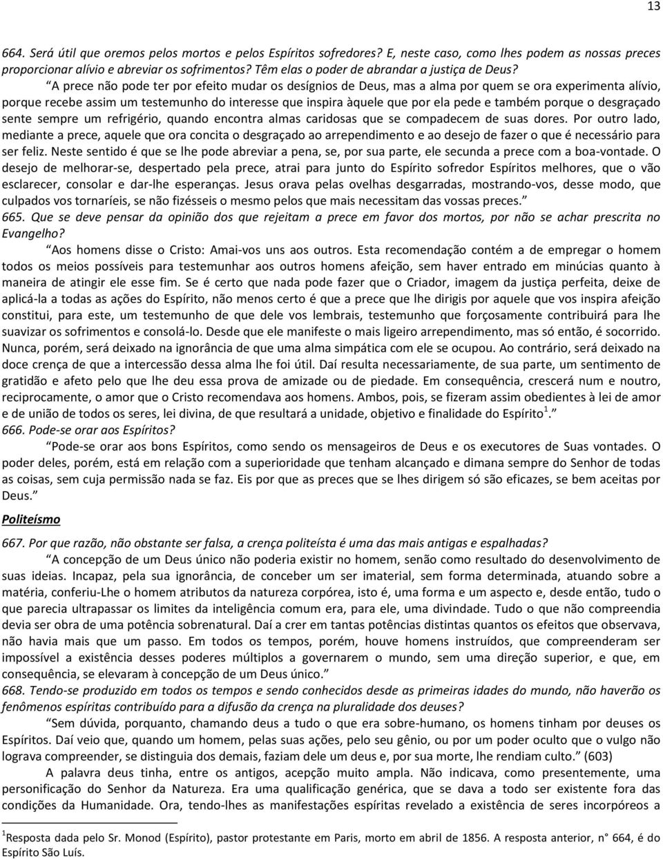 A prece não pode ter por efeito mudar os desígnios de Deus, mas a alma por quem se ora experimenta alívio, porque recebe assim um testemunho do interesse que inspira àquele que por ela pede e também