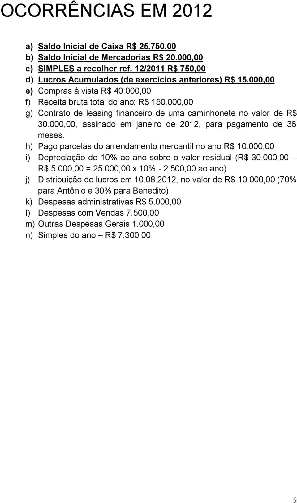 000,00 g) Contrato de leasing financeiro de uma caminhonete no valor de R$ 30.000,00, assinado em janeiro de 2012, para pagamento de 36 meses. h) Pago parcelas do arrendamento mercantil no ano R$ 10.