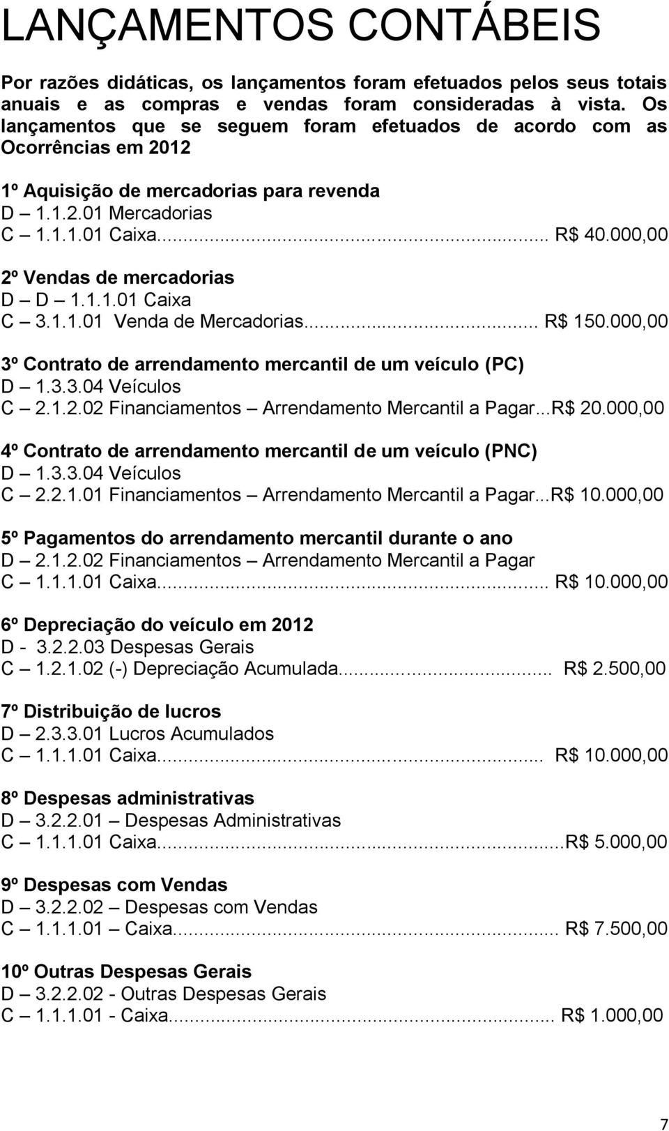 000,00 2º Vendas de mercadorias D D 1.1.1.01 Caixa C 3.1.1.01 Venda de Mercadorias... R$ 150.000,00 3º Contrato de arrendamento mercantil de um veículo (PC) D 1.3.3.04 Veículos C 2.1.2.02 Financiamentos Arrendamento Mercantil a Pagar.