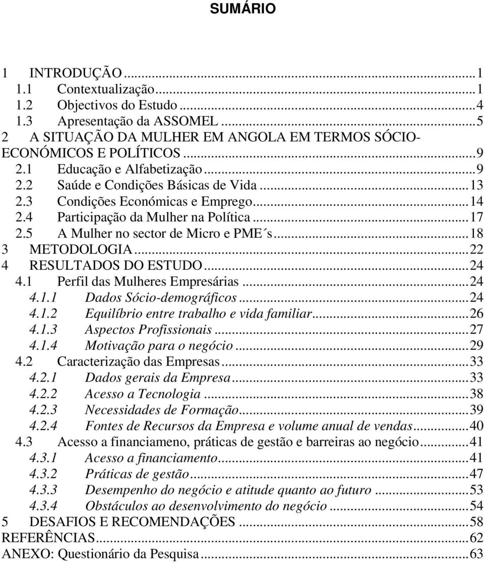 ..18 3 METODOLOGIA...22 4 RESULTADOS DO ESTUDO...24 4.1 Perfil das Mulheres Empresárias...24 4.1.1 Dados Sócio-demográficos...24 4.1.2 Equilíbrio entre trabalho e vida familiar...26 4.1.3 Aspectos Profissionais.