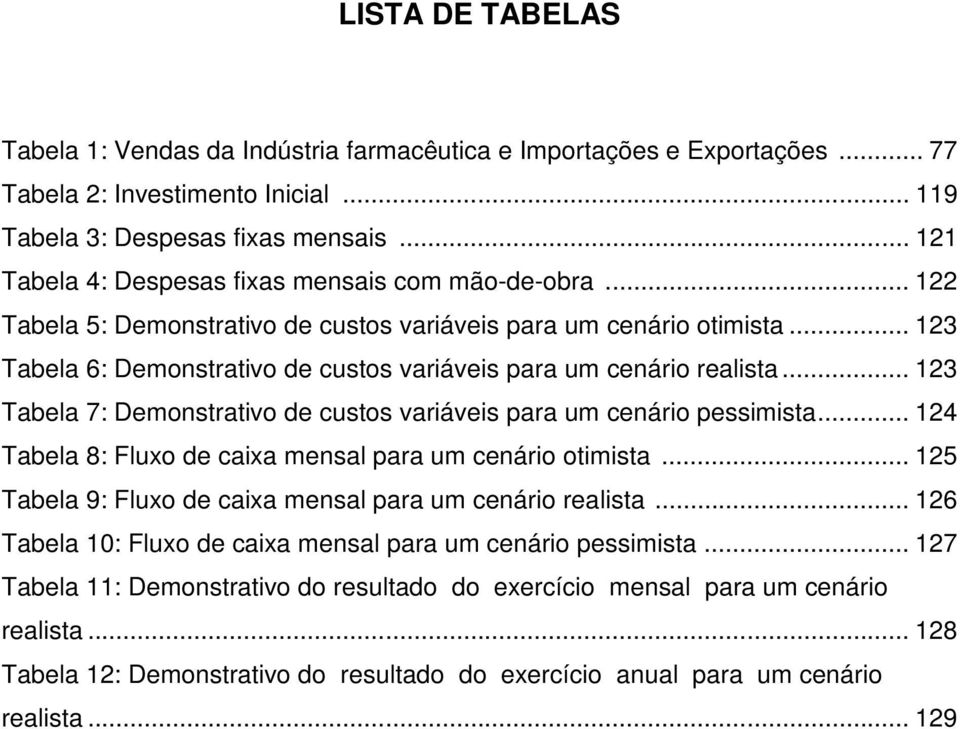 .. 123 Tabela 6: Demonstrativo de custos variáveis para um cenário realista... 123 Tabela 7: Demonstrativo de custos variáveis para um cenário pessimista.