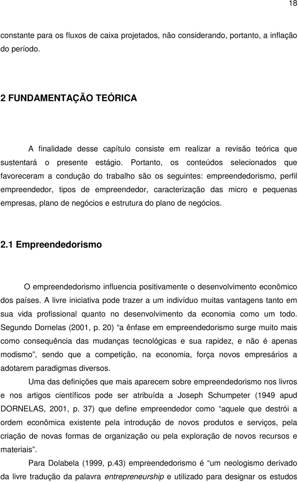 Portanto, os conteúdos selecionados que favoreceram a condução do trabalho são os seguintes: empreendedorismo, perfil empreendedor, tipos de empreendedor, caracterização das micro e pequenas