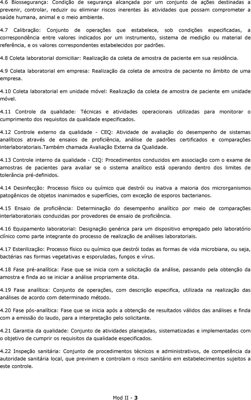 7 Calibração: Conjunto de operações que estabelece, sob condições especificadas, a correspondência entre valores indicados por um instrumento, sistema de medição ou material de referência, e os