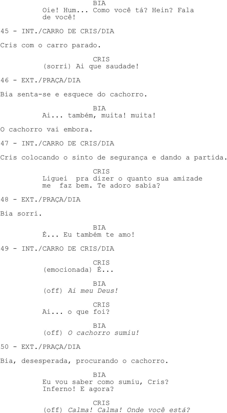 48 - EXT./PRAÇA/DIA Bia sorri. Liguei pra dizer o quanto sua amizade me faz bem. Te adoro sabia? É... Eu também te amo! 49 - INT./CARRO DE /DIA (emocionada) É.