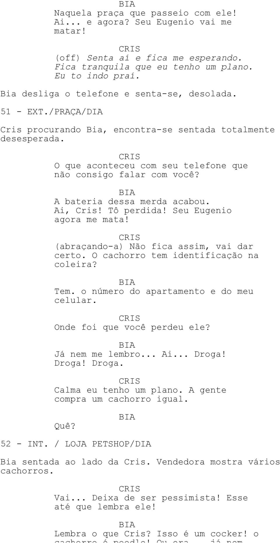 A bateria dessa merda acabou. Ai, Cris! Tô perdida! Seu Eugenio agora me mata! (abraçando-a) Não fica assim, vai dar certo. O cachorro tem identificação na coleira? Tem.