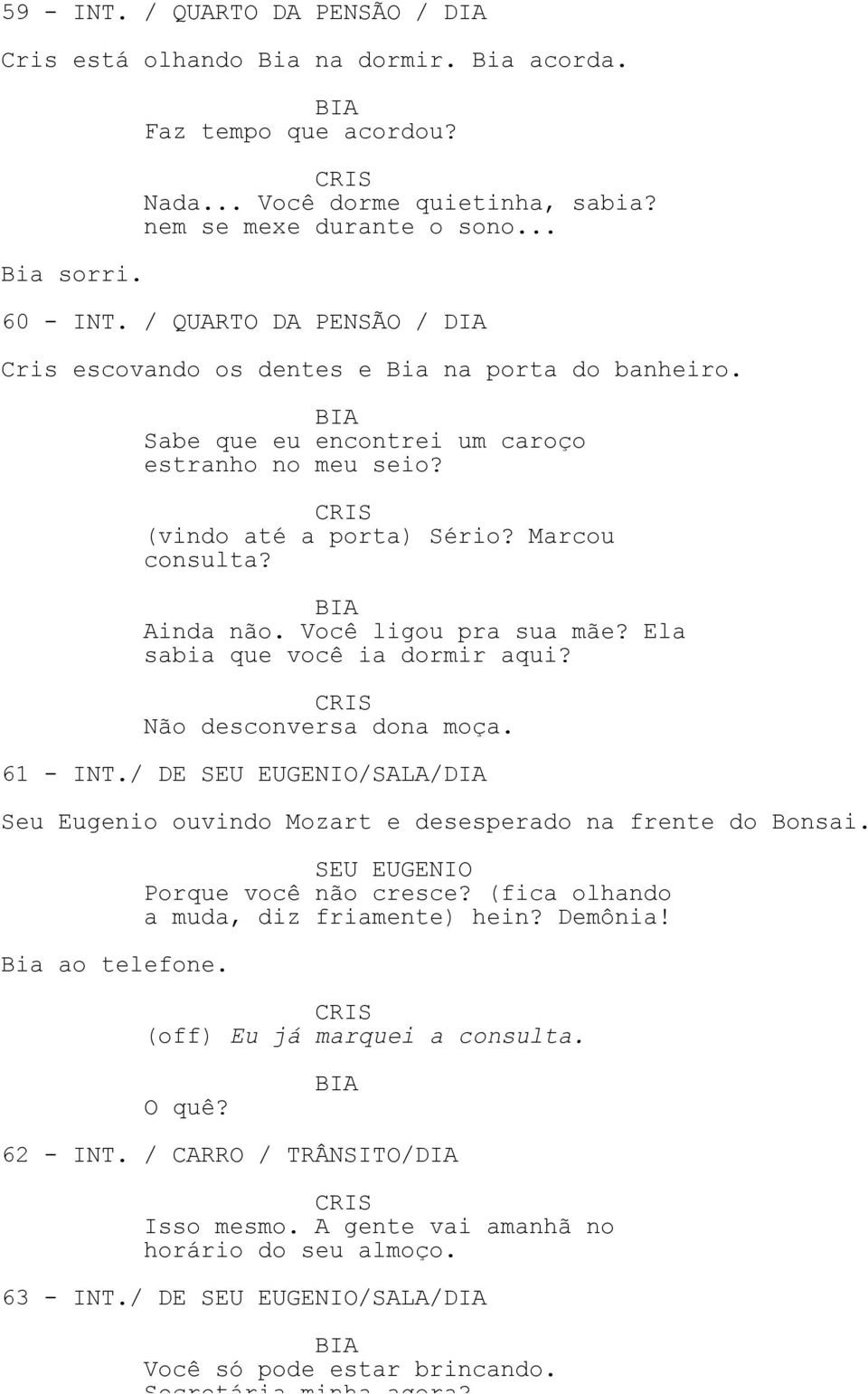 Você ligou pra sua mãe? Ela sabia que você ia dormir aqui? Não desconversa dona moça. 61 - INT./ DE /SALA/DIA Seu Eugenio ouvindo Mozart e desesperado na frente do Bonsai. Bia ao telefone.