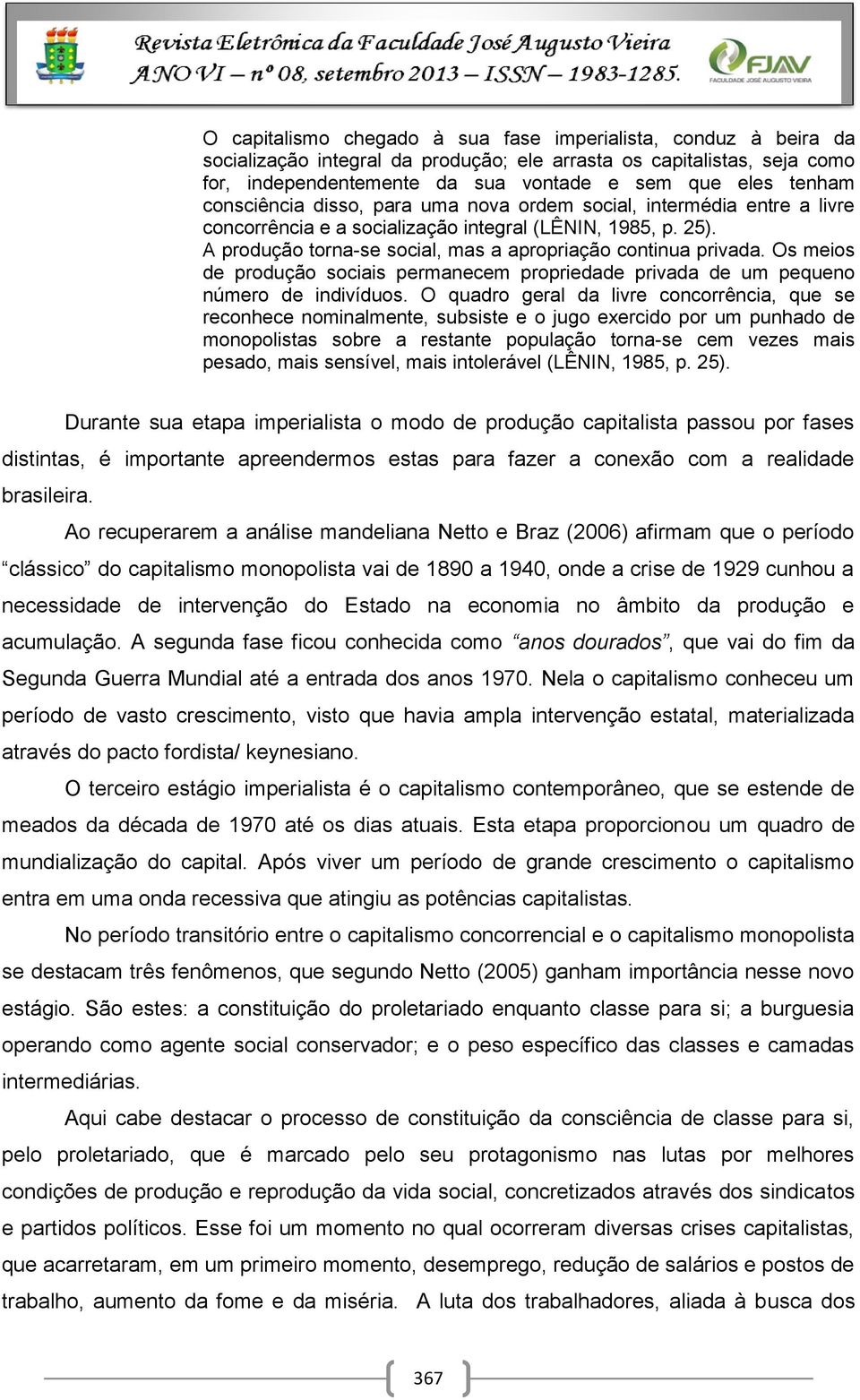 Os meios de produção sociais permanecem propriedade privada de um pequeno número de indivíduos.