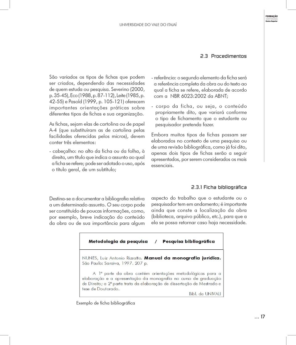 As fichas, sejam elas de cartolina ou de papel A-4 (que substituíram as de cartolina pelas facilidades oferecidas pelos micros), devem conter três elementos: - cabeçalho: no alto da ficha ou da