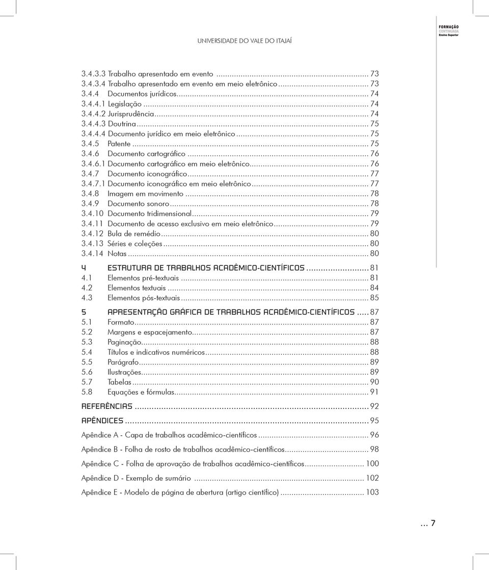 .. 77 3.4.7.1 Documento iconográfico em meio eletrônico... 77 3.4.8 Imagem em movimento... 78 3.4.9 Documento sonoro... 78 3.4.10 Documento tridimensional... 79 3.4.11 Documento de acesso exclusivo em meio eletrônico.