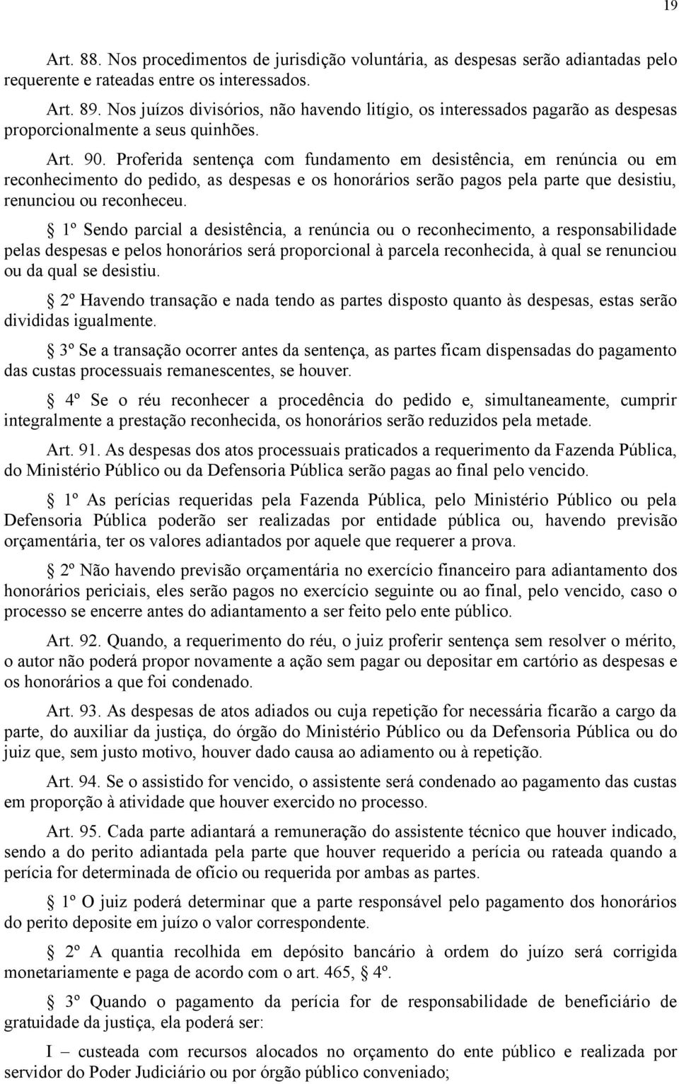 Proferida sentença com fundamento em desistência, em renúncia ou em reconhecimento do pedido, as despesas e os honorários serão pagos pela parte que desistiu, renunciou ou reconheceu.