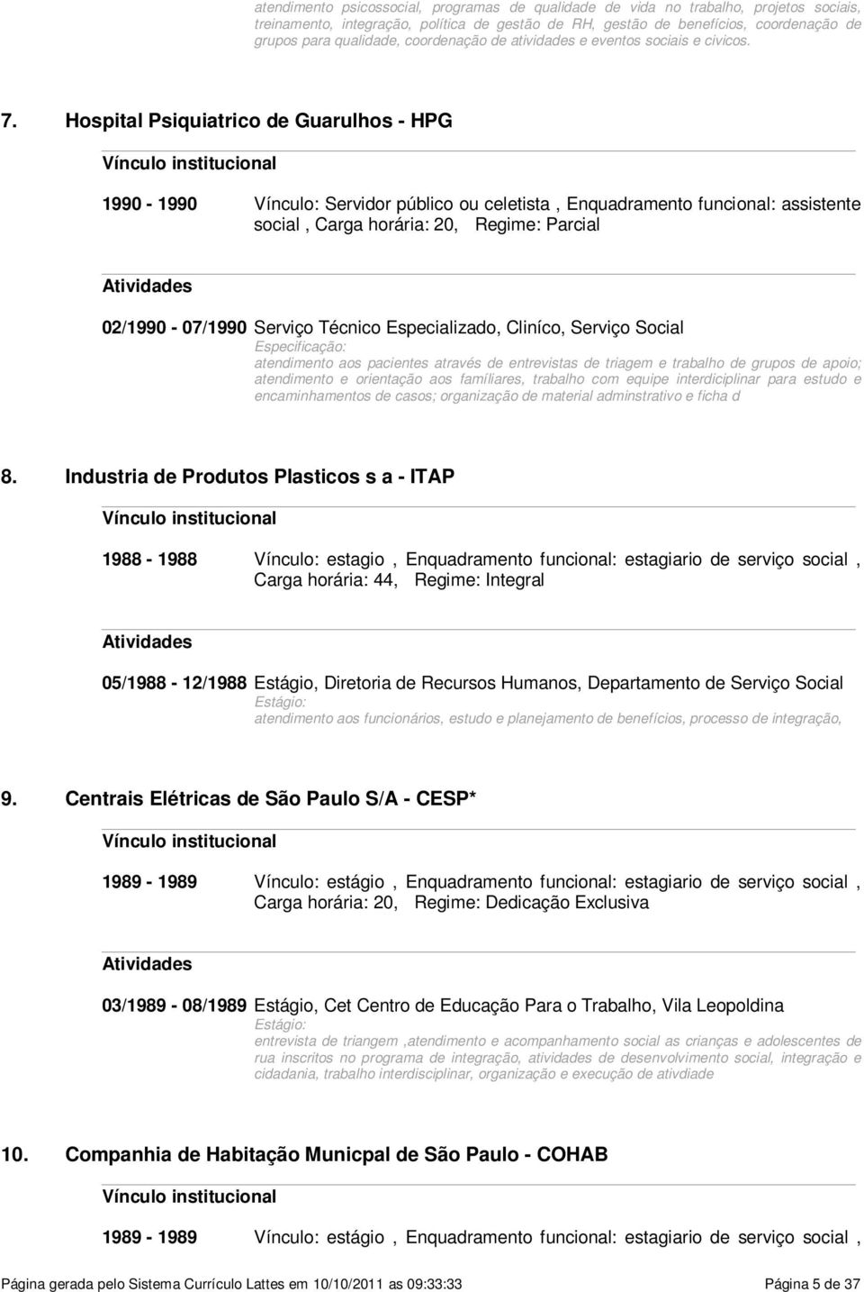 Hospital Psiquiatrico de Guarulhos - HPG Vínculo institucional 1990-1990 Vínculo: Servidor público ou celetista, Enquadramento funcional: assistente social, Carga horária: 20, Regime: Parcial