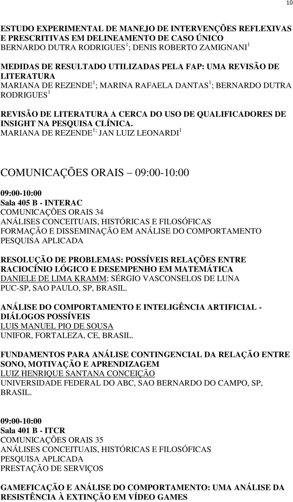 MARIANA DE REZENDE 1; JAN LUIZ LEONARDI 1 COMUNICAÇÕES ORAIS 09:00-10:00 09:00-10:00 Sala 405 B - INTERAC COMUNICAÇÕES ORAIS 34 FORMAÇÃO E DISSEMINAÇÃO EM ANÁLISE DO COMPORTAMENTO RESOLUÇÃO DE