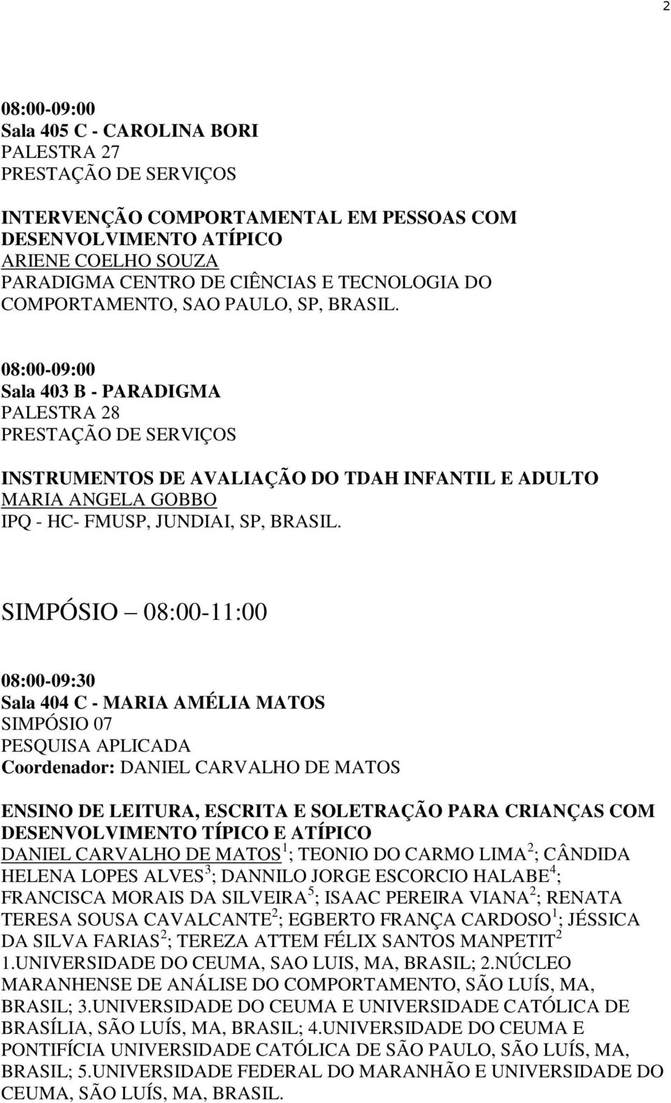 SIMPÓSIO 08:00-11:00 08:00-09:30 Sala 404 C - MARIA AMÉLIA MATOS SIMPÓSIO 07 Coordenador: DANIEL CARVALHO DE MATOS ENSINO DE LEITURA, ESCRITA E SOLETRAÇÃO PARA CRIANÇAS COM DESENVOLVIMENTO TÍPICO E