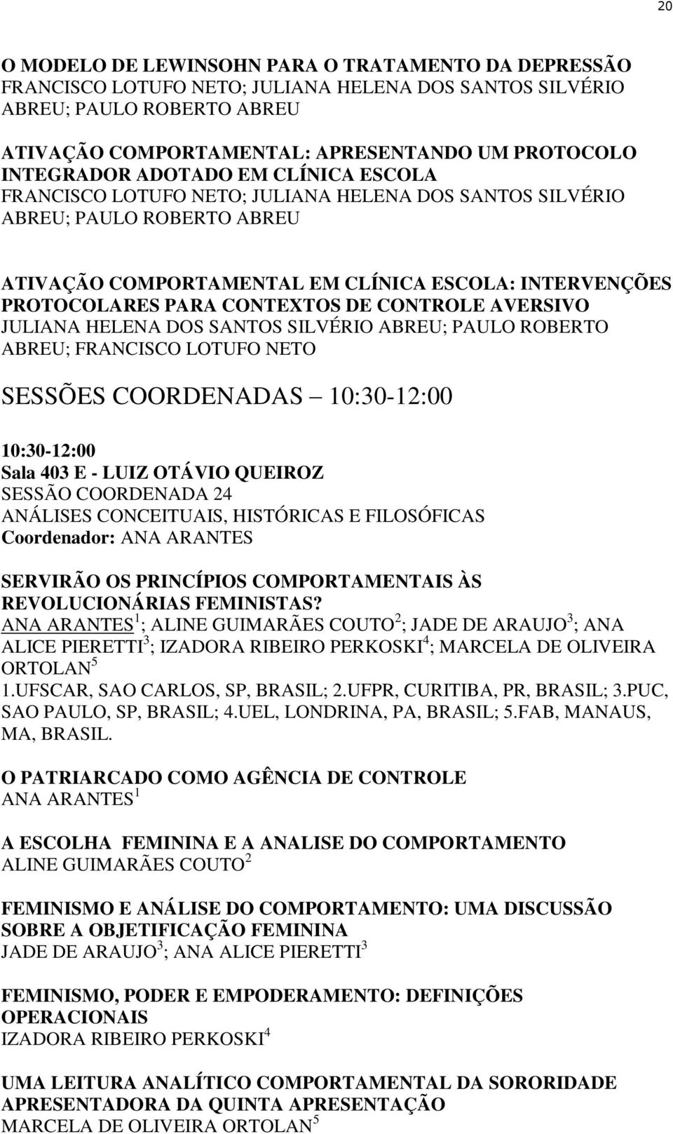 CONTEXTOS DE CONTROLE AVERSIVO JULIANA HELENA DOS SANTOS SILVÉRIO ABREU; PAULO ROBERTO ABREU; FRANCISCO LOTUFO NETO SESSÕES COORDENADAS 10:30-12:00 10:30-12:00 Sala 403 E - LUIZ OTÁVIO QUEIROZ SESSÃO