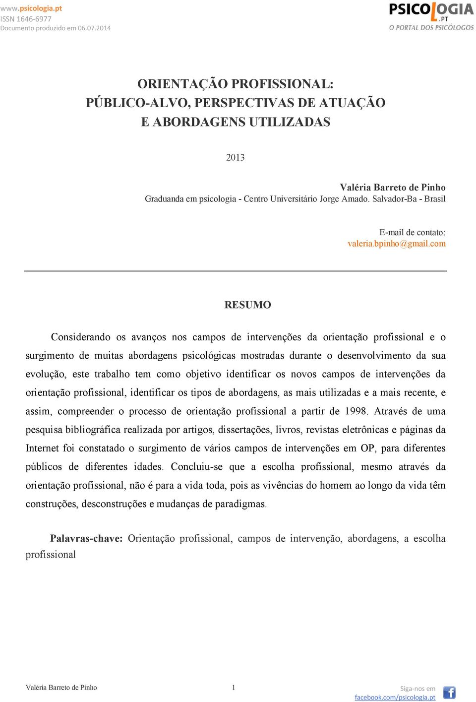 com RESUMO Considerando os avanços nos campos de intervenções da orientação profissional e o surgimento de muitas abordagens psicológicas mostradas durante o desenvolvimento da sua evolução, este