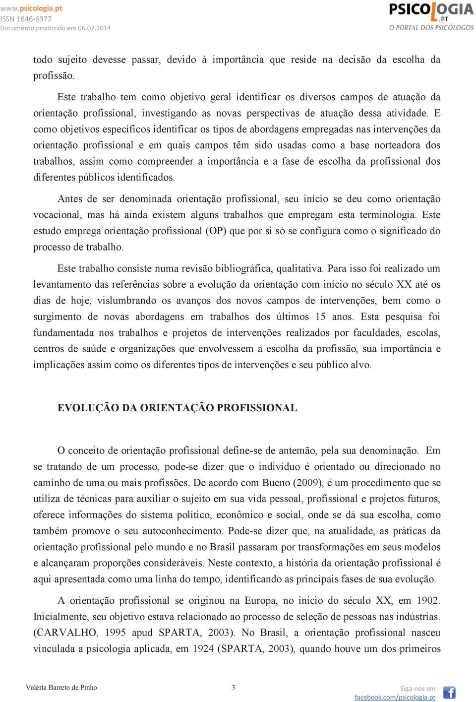 E como objetivos específicos identificar os tipos de abordagens empregadas nas intervenções da orientação profissional e em quais campos têm sido usadas como a base norteadora dos trabalhos, assim