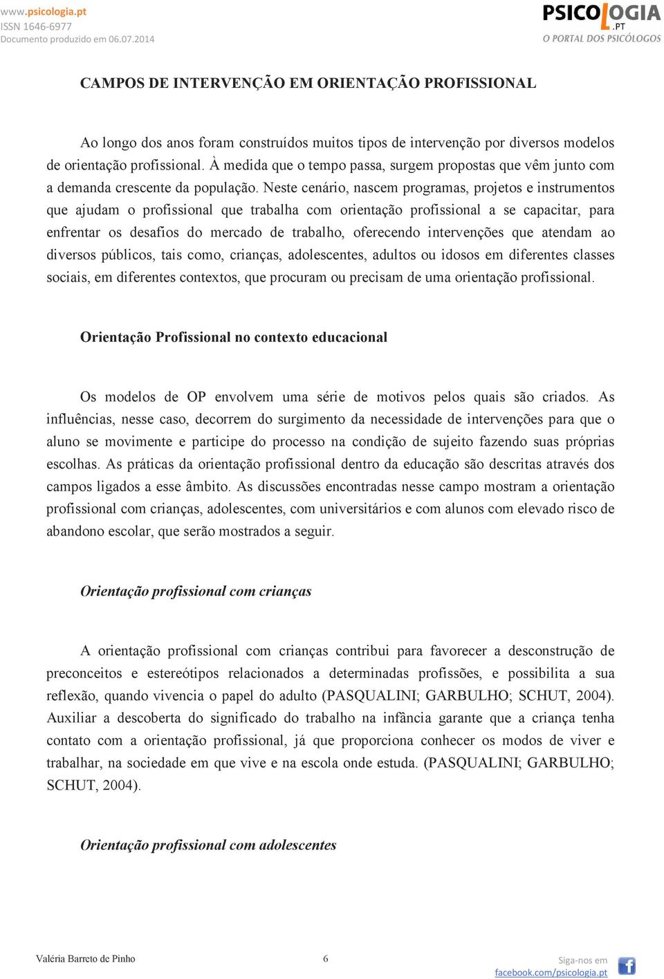 Neste cenário, nascem programas, projetos e instrumentos que ajudam o profissional que trabalha com orientação profissional a se capacitar, para enfrentar os desafios do mercado de trabalho,