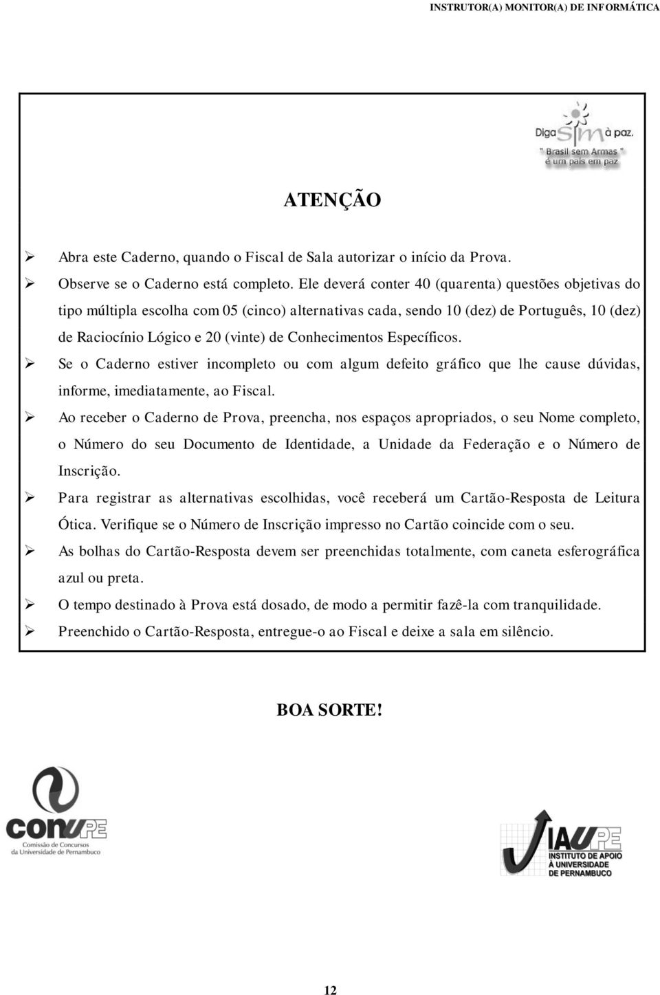 Específicos. Se o Caderno estiver incompleto ou com algum defeito gráfico que lhe cause dúvidas, informe, imediatamente, ao Fiscal.