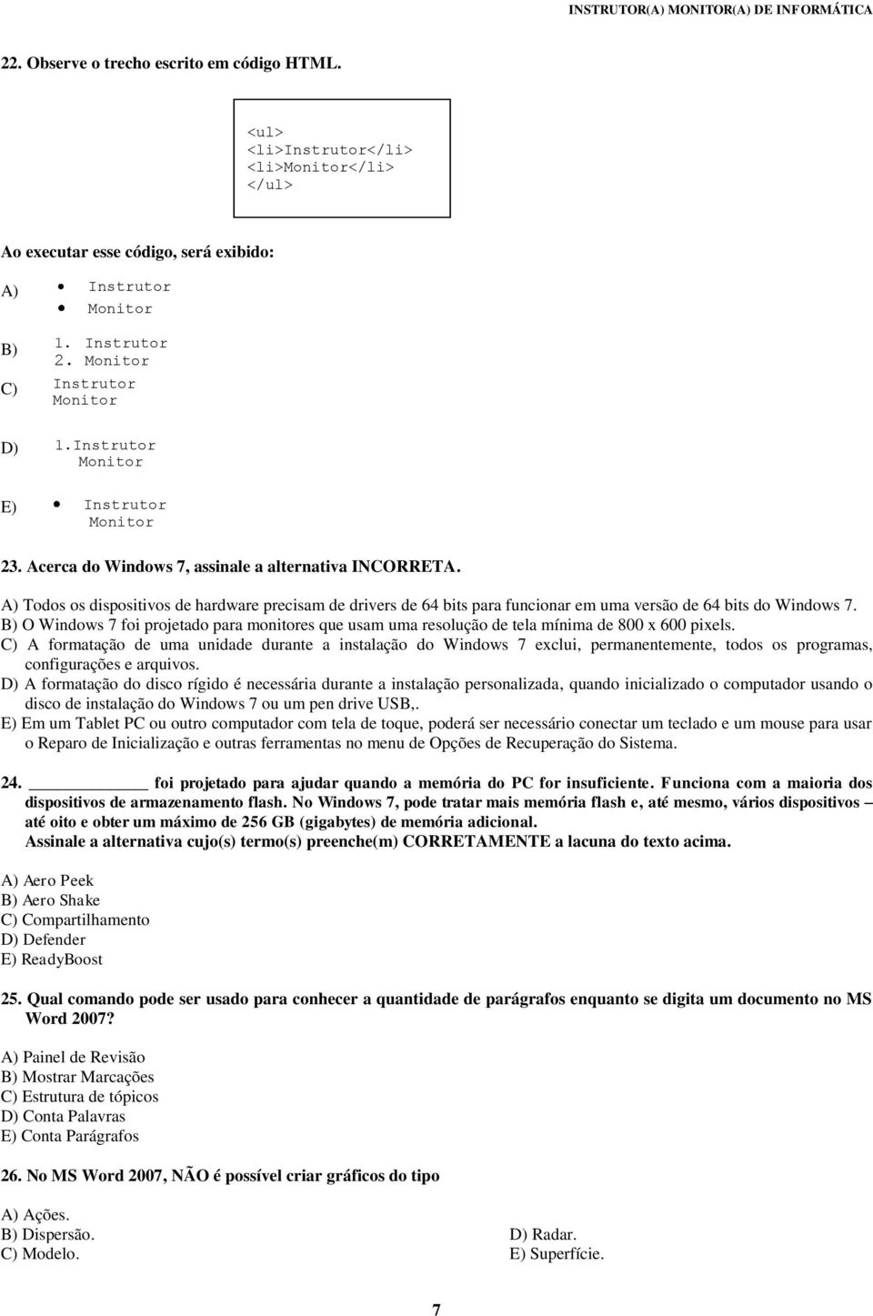 A) Todos os dispositivos de hardware precisam de drivers de 64 bits para funcionar em uma versão de 64 bits do Windows 7.