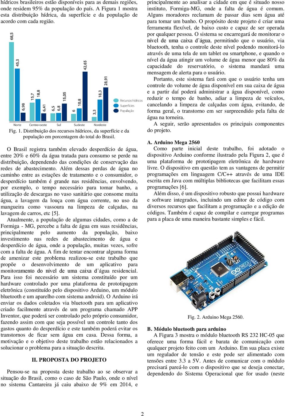 O Brasil registra também elevado desperdício de água, entre 20% e 60% da água tratada para consumo se perde na distribuição, dependendo das condições de conservação das redes de abastecimento.