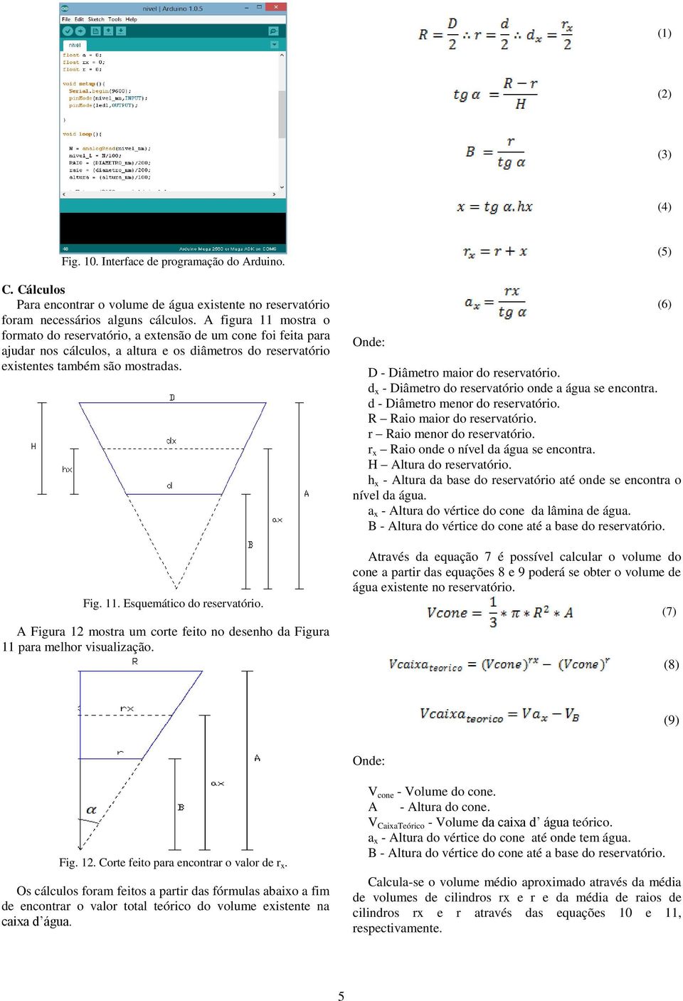 A Figura 12 mostra um corte feito no desenho da Figura 11 para melhor visualização. Onde: D - Diâmetro maior do reservatório. d x - Diâmetro do reservatório onde a água se encontra.