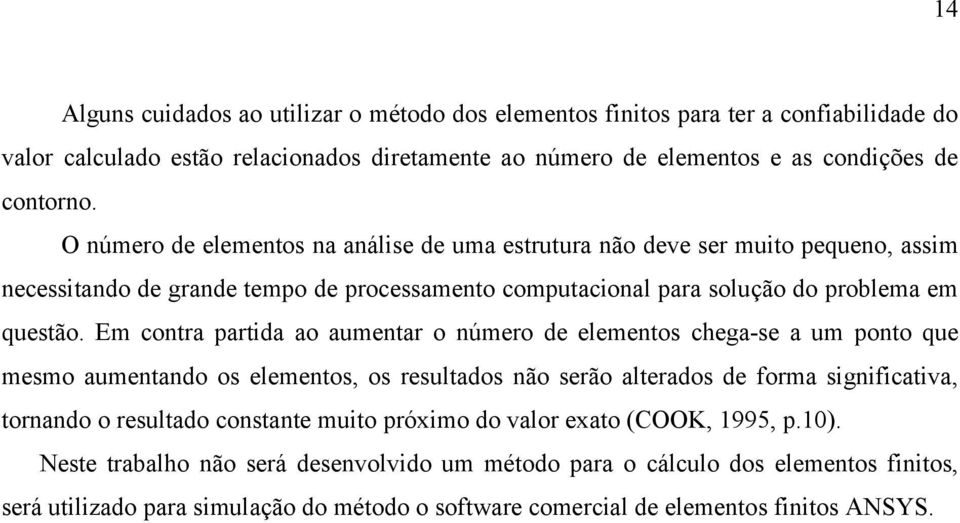 Em contra partida ao aumentar o número de elementos chega-se a um ponto que mesmo aumentando os elementos, os resultados não serão alterados de forma significativa, tornando o resultado constante