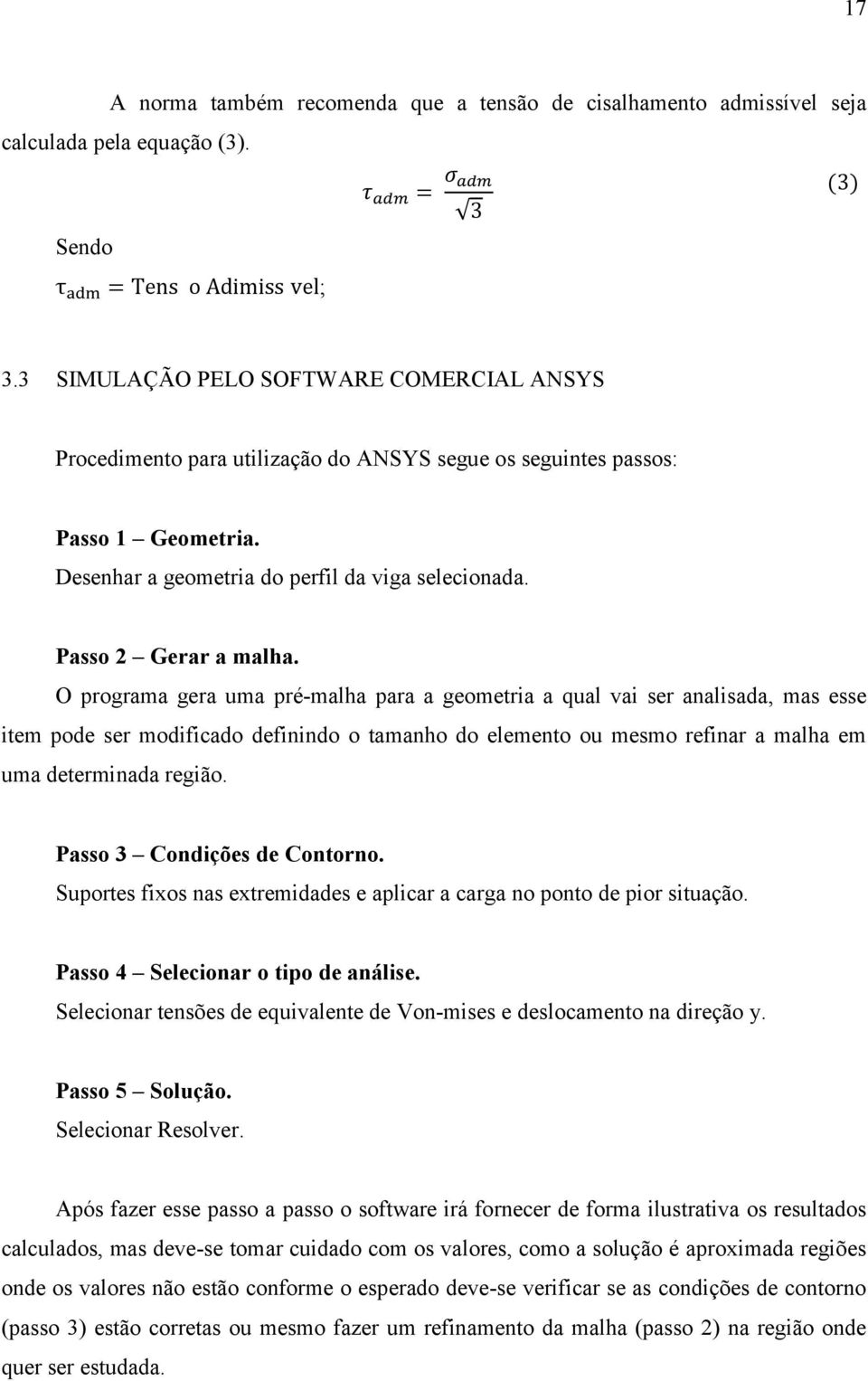 O programa gera uma pré-malha para a geometria a qual vai ser analisada, mas esse item pode ser modificado definindo o tamanho do elemento ou mesmo refinar a malha em uma determinada região.