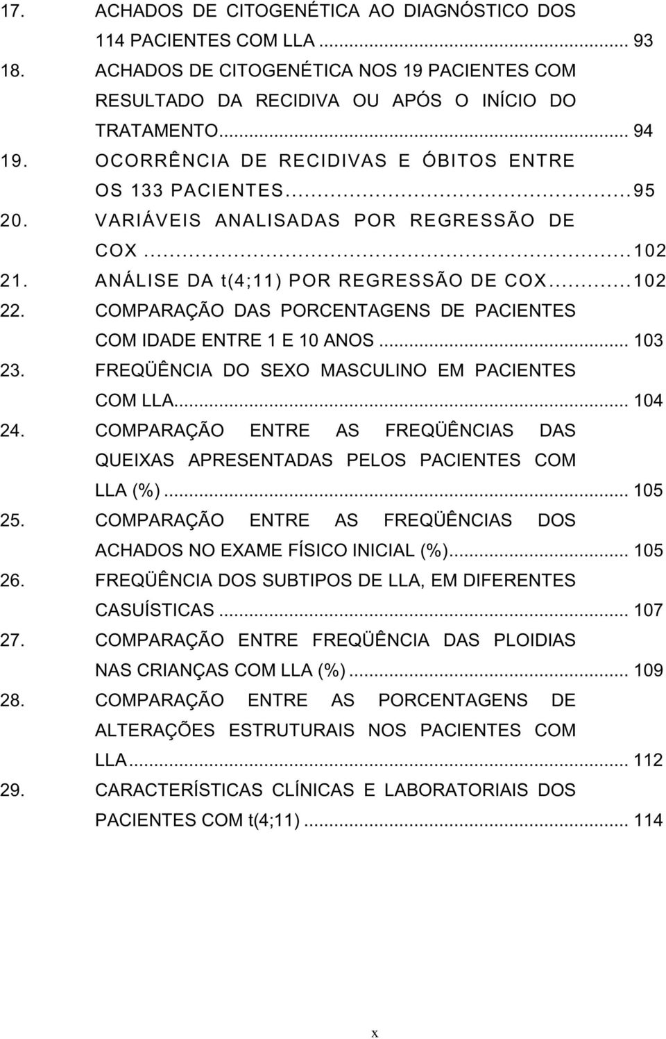 COMPARAÇÃO DAS PORCENTAGENS DE PACIENTES COM IDADE ENTRE 1 E 10 ANOS... 103 23. FREQÜÊNCIA DO SEXO MASCULINO EM PACIENTES COM LLA... 104 24.