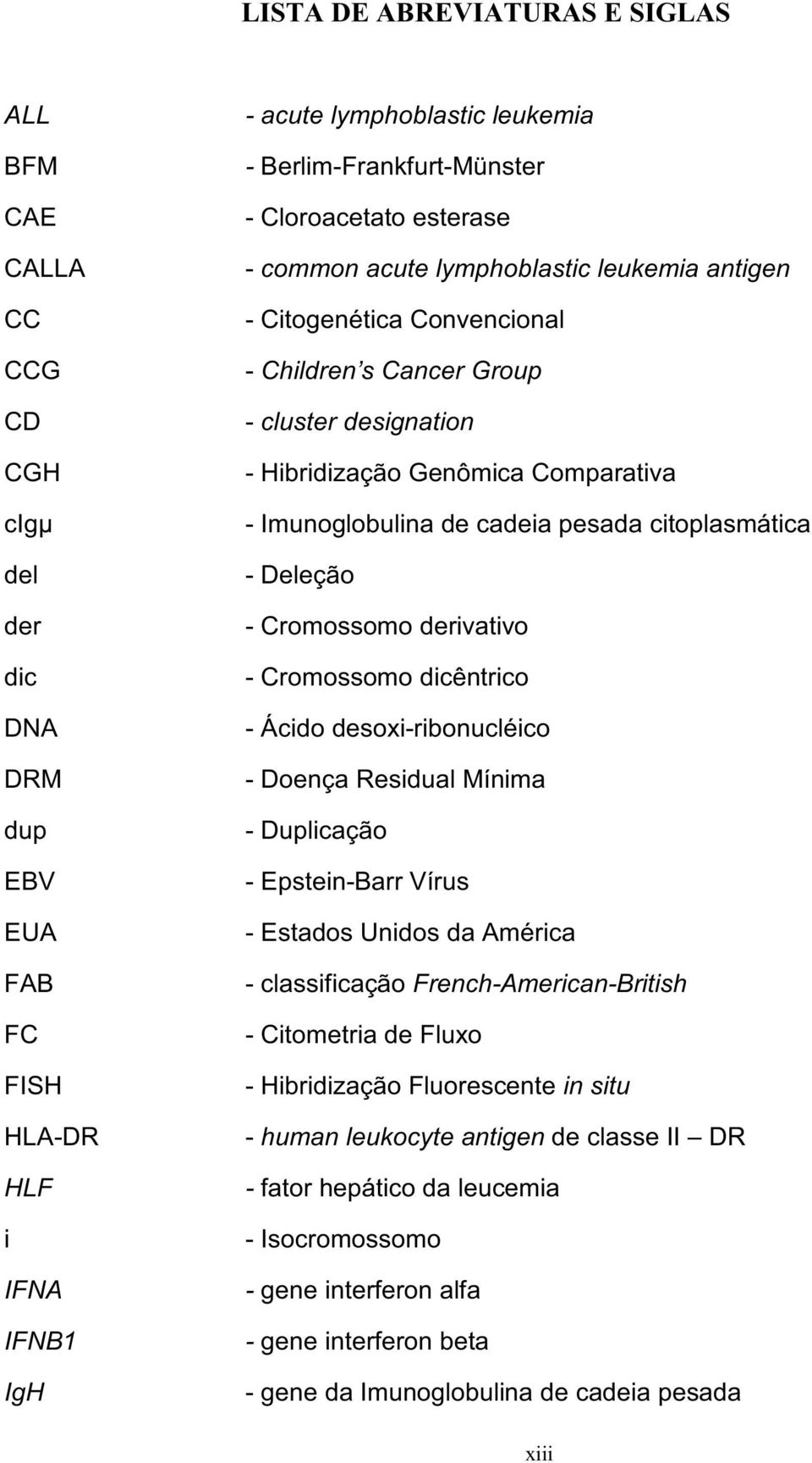 cadeia pesada citoplasmática - Deleção - Cromossomo derivativo - Cromossomo dicêntrico - Ácido desoxi-ribonucléico - Doença Residual Mínima - Duplicação - Epstein-Barr Vírus - Estados Unidos da