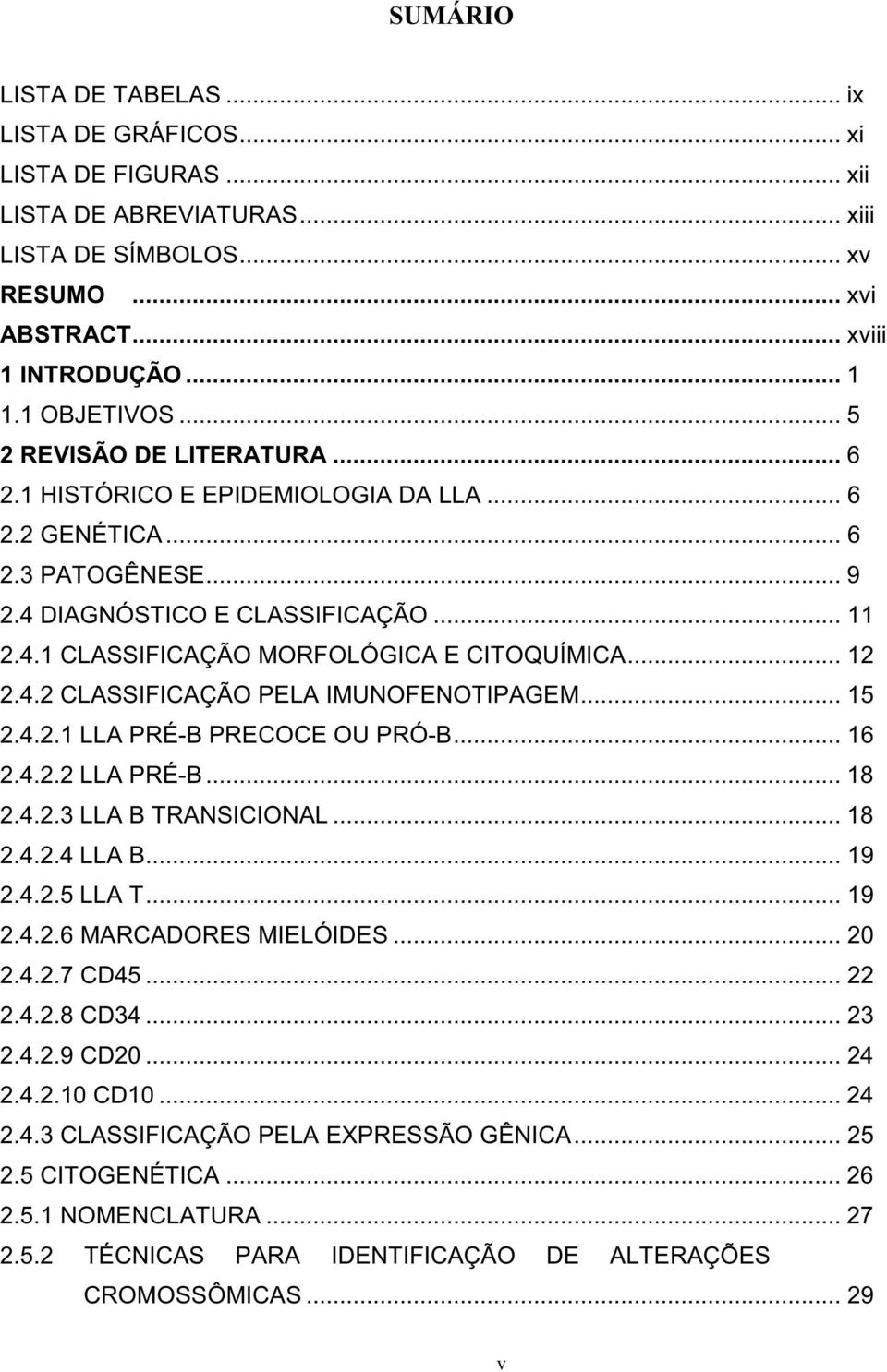 .. 12 2.4.2 CLASSIFICAÇÃO PELA IMUNOFENOTIPAGEM... 15 2.4.2.1 LLA PRÉ-B PRECOCE OU PRÓ-B... 16 2.4.2.2 LLA PRÉ-B... 18 2.4.2.3 LLA B TRANSICIONAL... 18 2.4.2.4 LLA B... 19 2.4.2.5 LLA T... 19 2.4.2.6 MARCADORES MIELÓIDES.