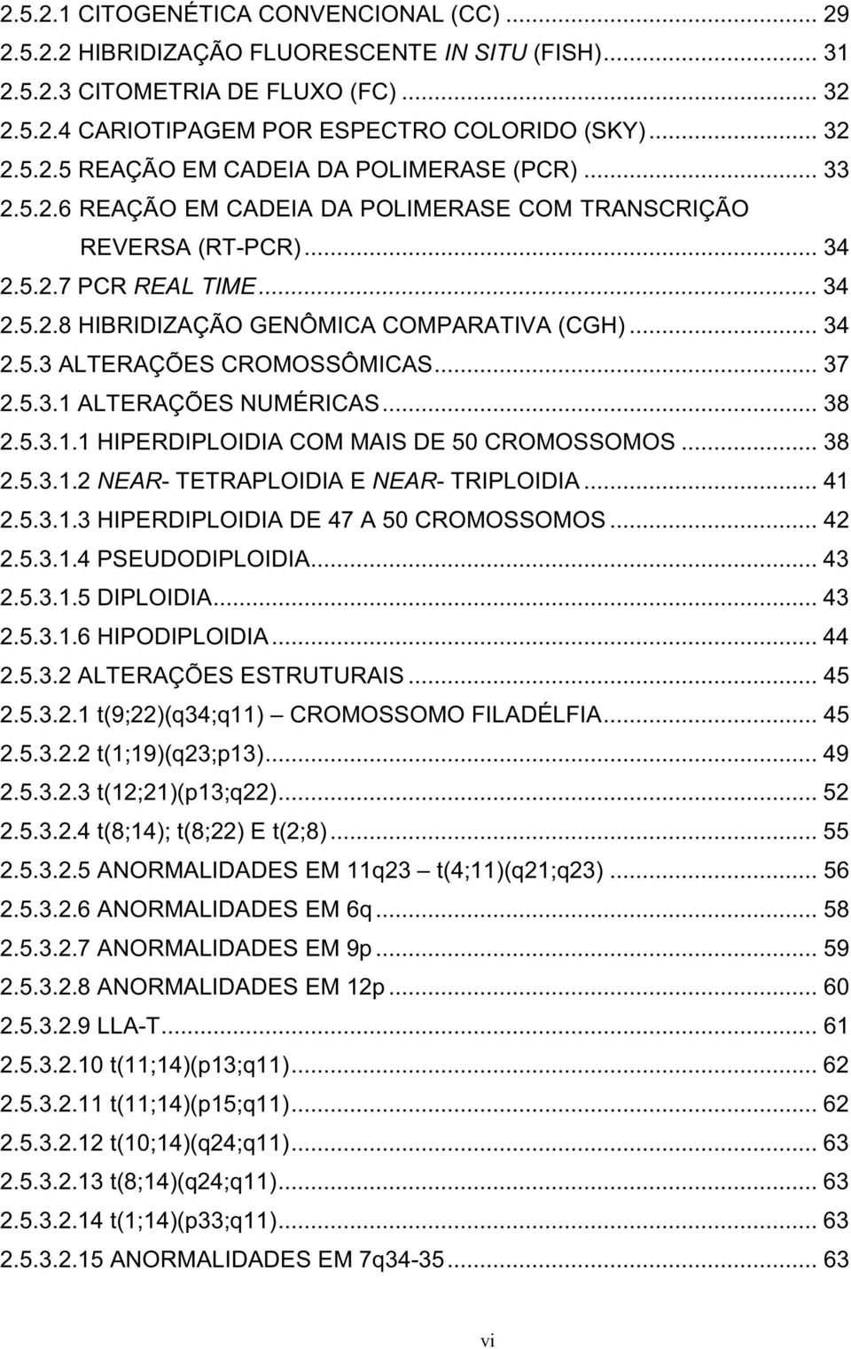 .. 37 2.5.3.1 ALTERAÇÕES NUMÉRICAS... 38 2.5.3.1.1 HIPERDIPLOIDIA COM MAIS DE 50 CROMOSSOMOS... 38 2.5.3.1.2 NEAR- TETRAPLOIDIA E NEAR- TRIPLOIDIA... 41 2.5.3.1.3 HIPERDIPLOIDIA DE 47 A 50 CROMOSSOMOS.