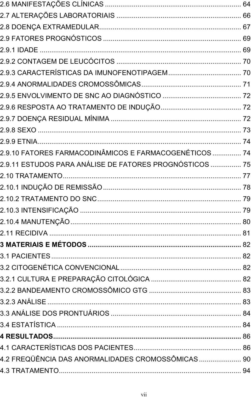 .. 74 2.9.10 FATORES FARMACODINÂMICOS E FARMACOGENÉTICOS... 74 2.9.11 ESTUDOS PARA ANÁLISE DE FATORES PROGNÓSTICOS... 75 2.10 TRATAMENTO... 77 2.10.1 INDUÇÃO DE REMISSÃO... 78 2.10.2 TRATAMENTO DO SNC.