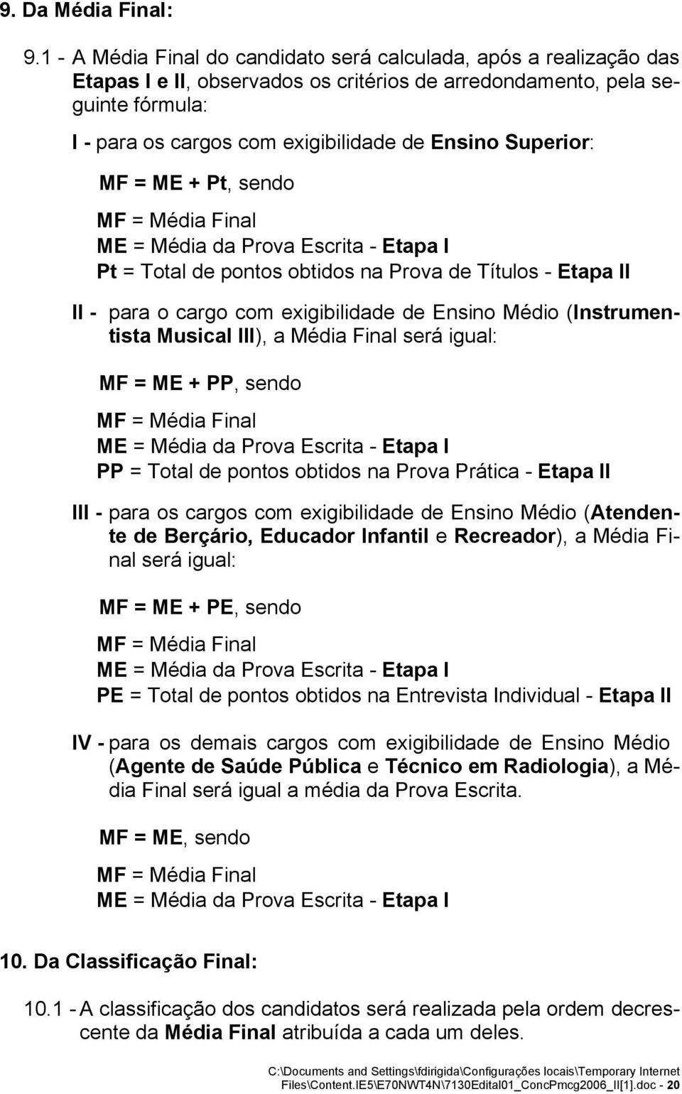 Superior: MF = ME + Pt, sendo MF = Média Final ME = Média da Prova Escrita - Etapa I Pt = Total de pontos obtidos na Prova de Títulos - Etapa II II - para o cargo com exigibilidade de Ensino Médio