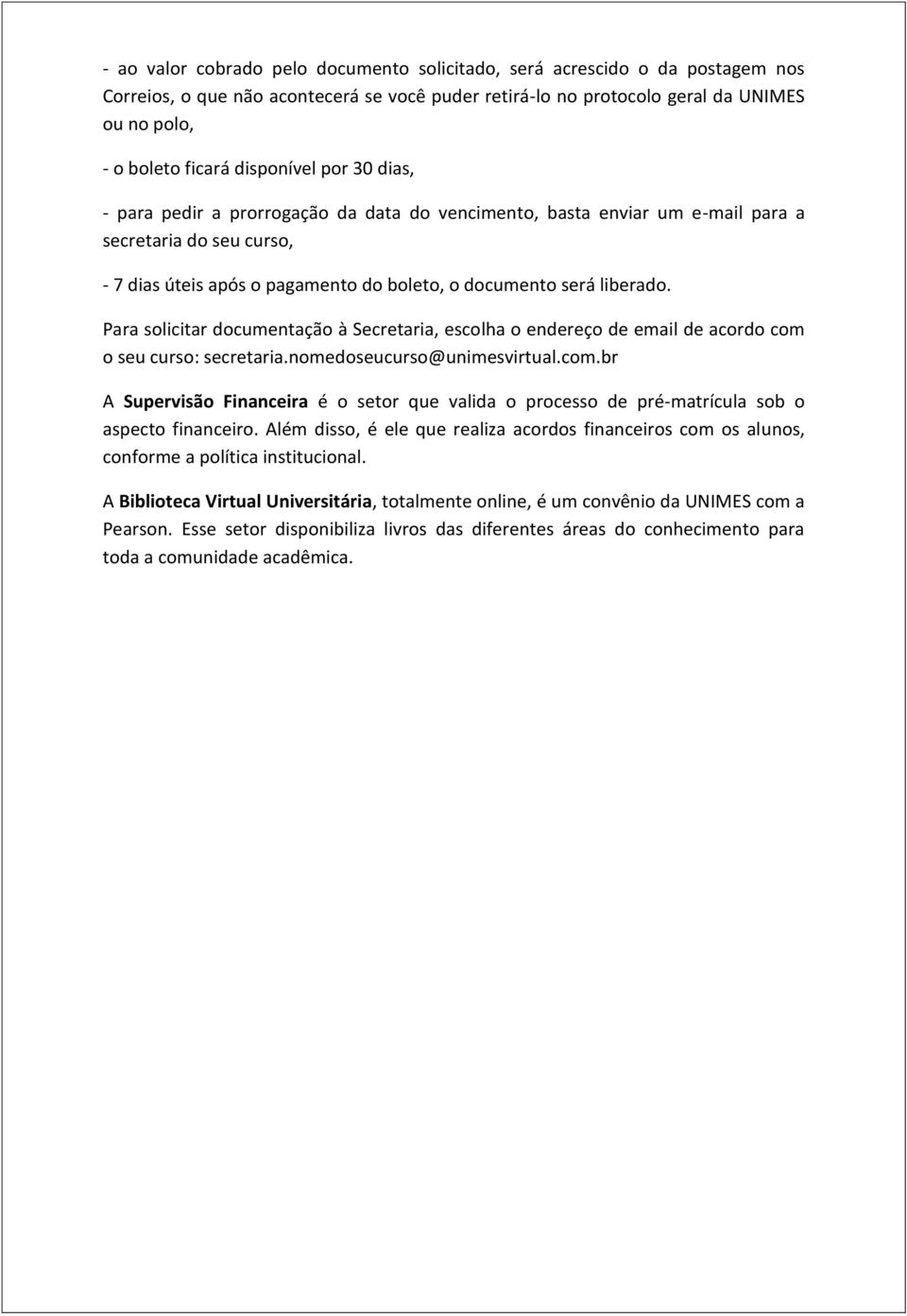 Para solicitar documentação à Secretaria, escolha o endereço de email de acordo com o seu curso: secretaria.nomedoseucurso@unimesvirtual.com.br A Supervisão Financeira é o setor que valida o processo de pré-matrícula sob o aspecto financeiro.