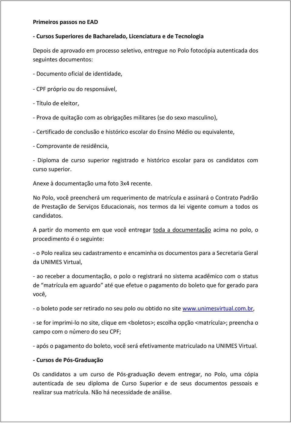 escolar do Ensino Médio ou equivalente, - Comprovante de residência, - Diploma de curso superior registrado e histórico escolar para os candidatos com curso superior.