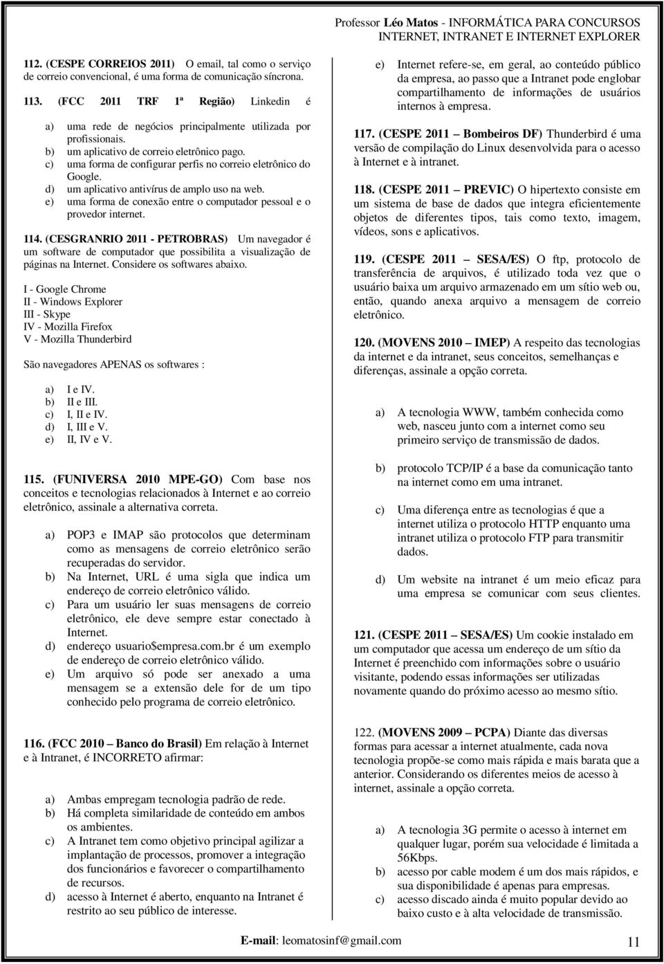 c) uma forma de configurar perfis no correio eletrônico do Google. d) um aplicativo antivírus de amplo uso na web. e) uma forma de conexão entre o computador pessoal e o provedor internet. 114.