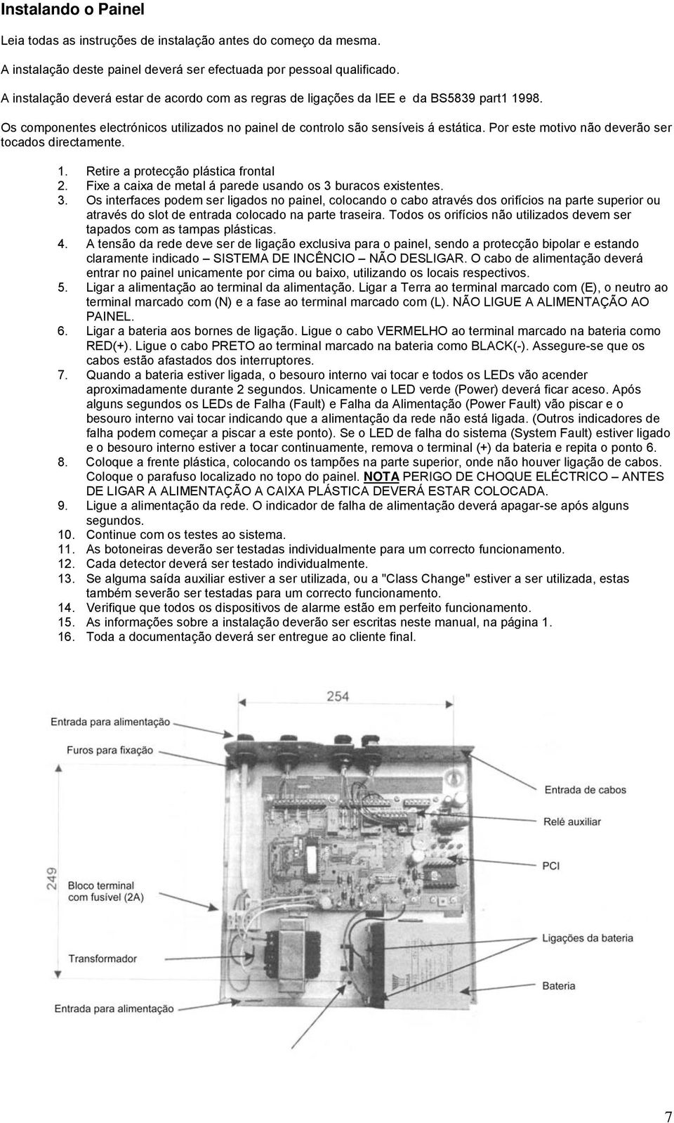 Por este motivo não deverão ser tocados directamente. 1. Retire a protecção plástica frontal 2. Fixe a caixa de metal á parede usando os 3 