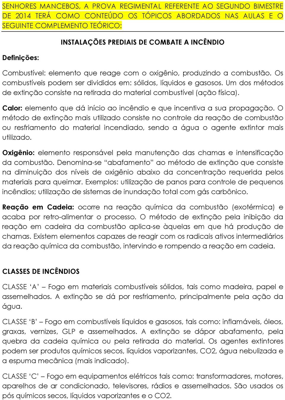 Um dos métodos de extinção consiste na retirada do material combustível (ação física). Calor: elemento que dá início ao incêndio e que incentiva a sua propagação.