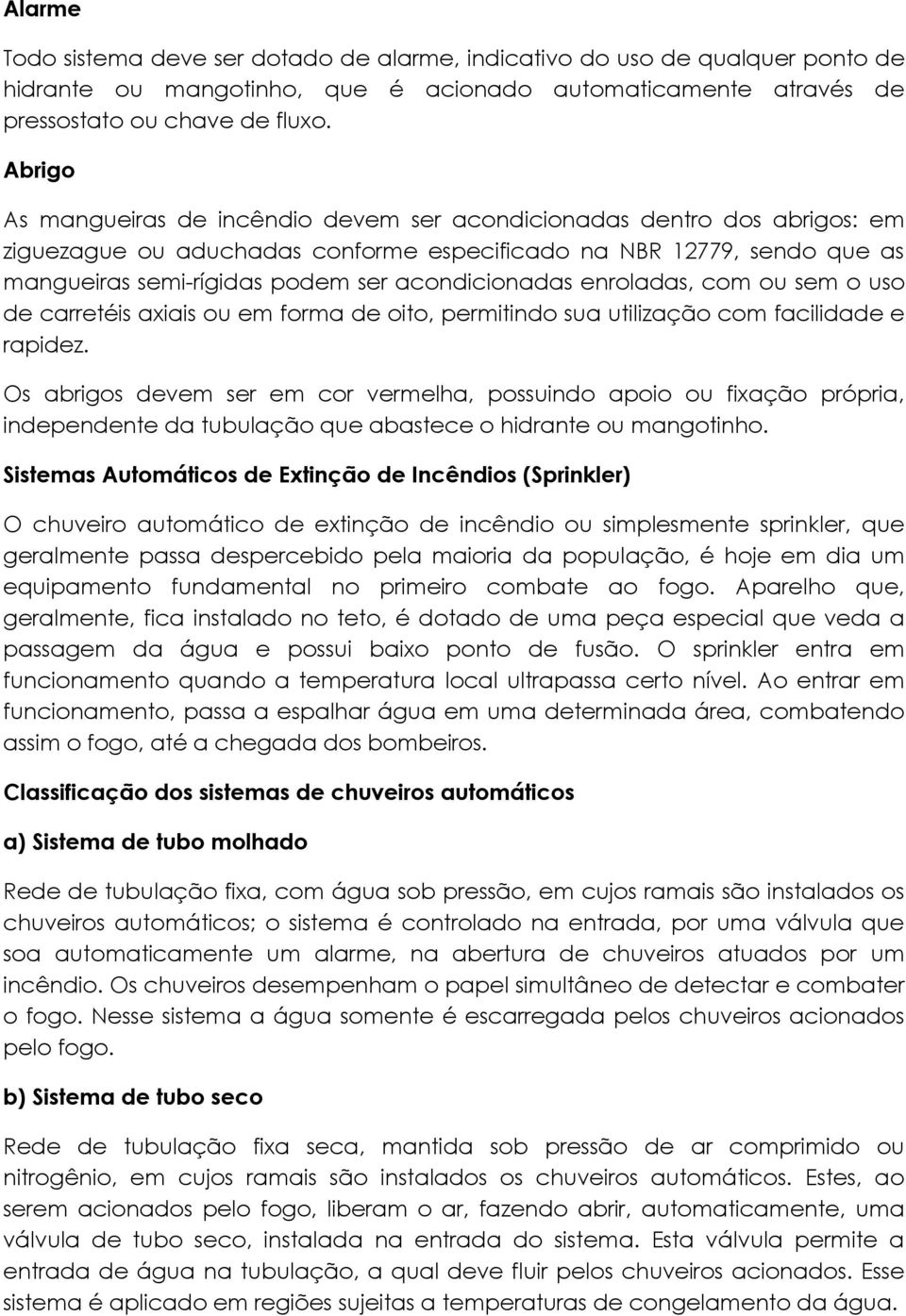 acondicionadas enroladas, com ou sem o uso de carretéis axiais ou em forma de oito, permitindo sua utilização com facilidade e rapidez.