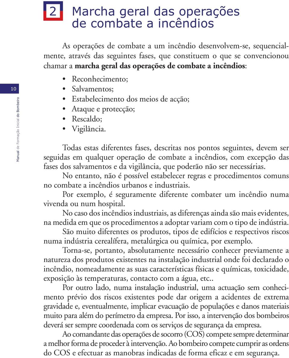Todas estas diferentes fases, descritas nos pontos seguintes, devem ser seguidas em qualquer operação de combate a incêndios, com excepção das fases dos salvamentos e da vigilância, que poderão não
