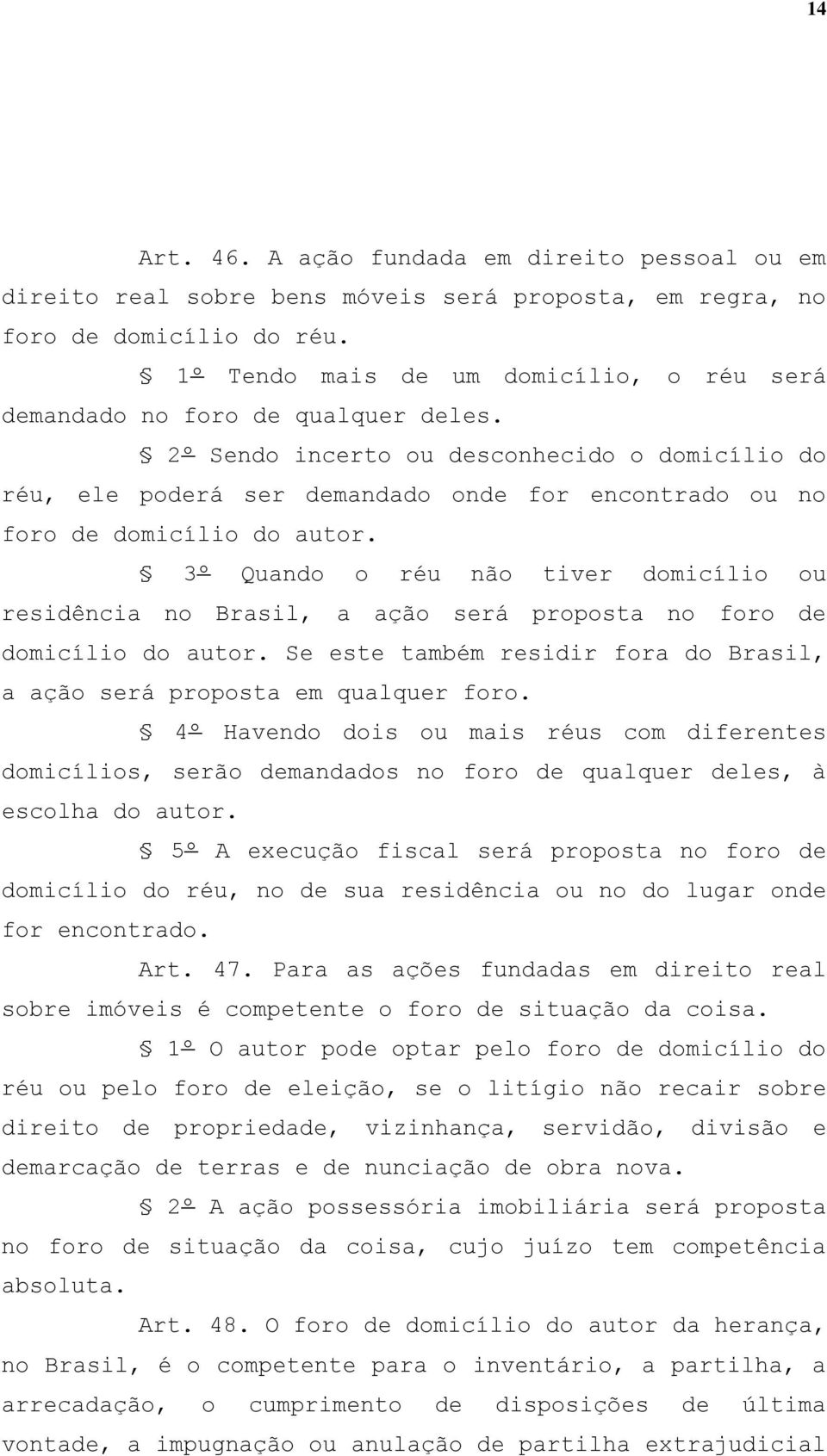 2º Sendo incerto ou desconhecido o domicílio do réu, ele poderá ser demandado onde for encontrado ou no foro de domicílio do autor.